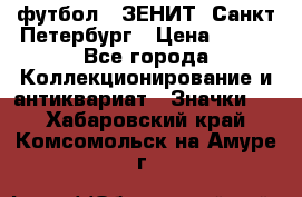 1.1) футбол : ЗЕНИТ  Санкт-Петербург › Цена ­ 499 - Все города Коллекционирование и антиквариат » Значки   . Хабаровский край,Комсомольск-на-Амуре г.